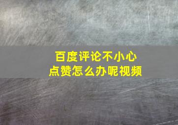 百度评论不小心点赞怎么办呢视频