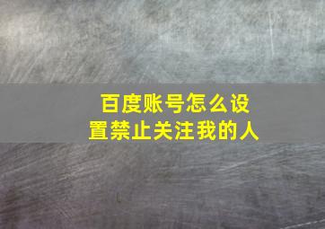 百度账号怎么设置禁止关注我的人