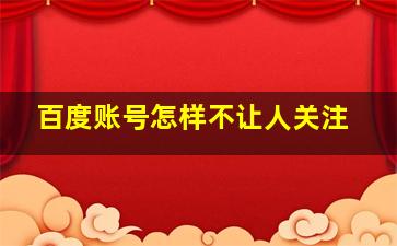 百度账号怎样不让人关注