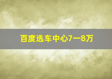 百度选车中心7一8万