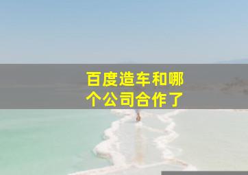 百度造车和哪个公司合作了