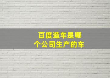 百度造车是哪个公司生产的车