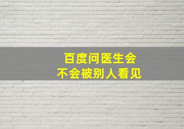 百度问医生会不会被别人看见