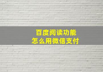 百度阅读功能怎么用微信支付