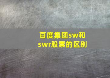 百度集团sw和swr股票的区别