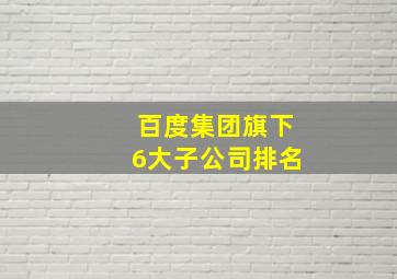 百度集团旗下6大子公司排名