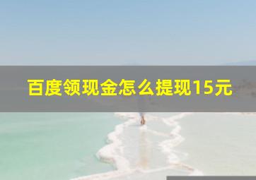 百度领现金怎么提现15元