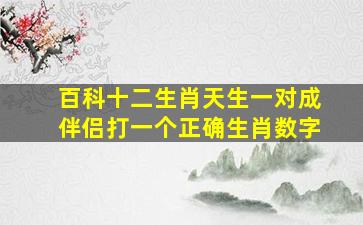 百科十二生肖天生一对成伴侣打一个正确生肖数字