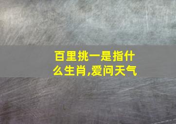 百里挑一是指什么生肖,爱问天气