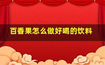 百香果怎么做好喝的饮料