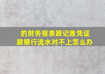 的财务报表跟记账凭证跟银行流水对不上怎么办