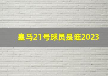 皇马21号球员是谁2023