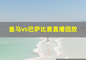 皇马vs巴萨比赛直播回放