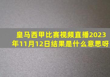 皇马西甲比赛视频直播2023年11月12日结果是什么意思呀