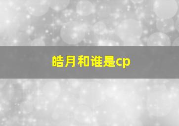 皓月和谁是cp