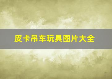 皮卡吊车玩具图片大全