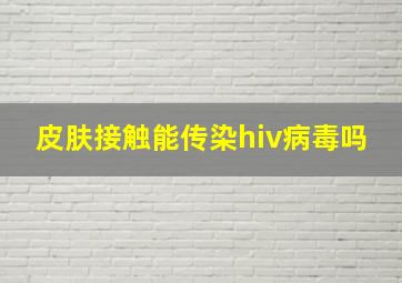 皮肤接触能传染hiv病毒吗