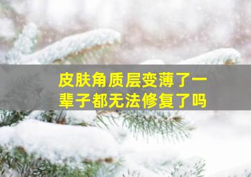 皮肤角质层变薄了一辈子都无法修复了吗