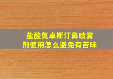 盐酸氮卓斯汀鼻喷雾剂使用怎么避免有苦味