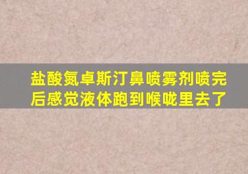 盐酸氮卓斯汀鼻喷雾剂喷完后感觉液体跑到喉咙里去了