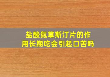 盐酸氮草斯汀片的作用长期吃会引起口苦吗