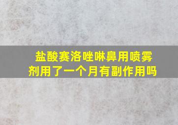 盐酸赛洛唑啉鼻用喷雾剂用了一个月有副作用吗