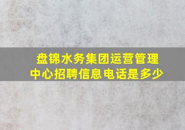 盘锦水务集团运营管理中心招聘信息电话是多少