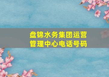 盘锦水务集团运营管理中心电话号码