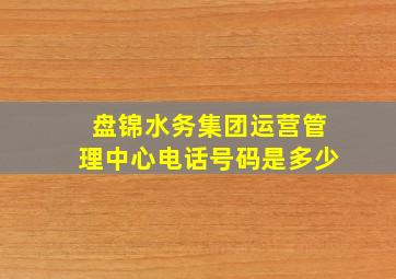 盘锦水务集团运营管理中心电话号码是多少