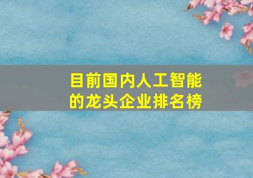 目前国内人工智能的龙头企业排名榜