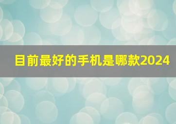 目前最好的手机是哪款2024