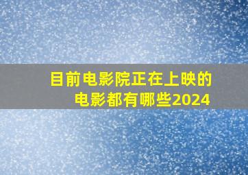 目前电影院正在上映的电影都有哪些2024