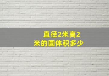 直径2米高2米的圆体积多少