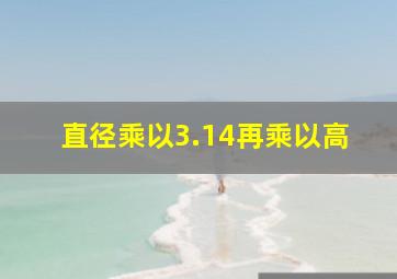 直径乘以3.14再乘以高