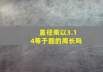 直径乘以3.14等于圆的周长吗