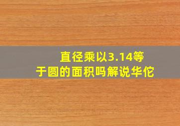 直径乘以3.14等于圆的面积吗解说华佗