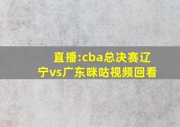 直播:cba总决赛辽宁vs广东咪咕视频回看