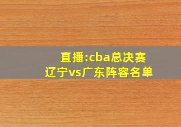 直播:cba总决赛辽宁vs广东阵容名单