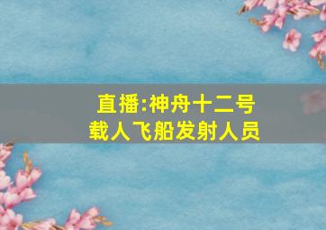 直播:神舟十二号载人飞船发射人员