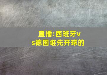 直播:西班牙vs德国谁先开球的