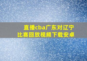 直播cba广东对辽宁比赛回放视频下载安卓