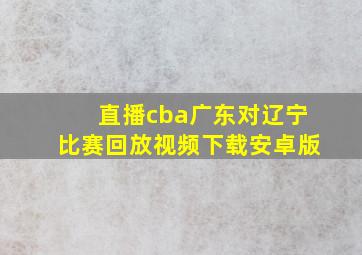 直播cba广东对辽宁比赛回放视频下载安卓版