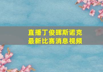 直播丁俊晖斯诺克最新比赛消息视频