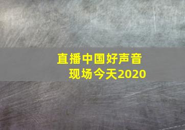 直播中国好声音现场今天2020