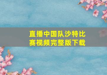 直播中国队沙特比赛视频完整版下载