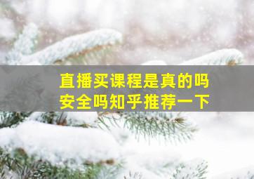 直播买课程是真的吗安全吗知乎推荐一下