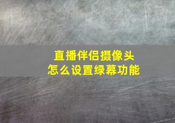 直播伴侣摄像头怎么设置绿幕功能