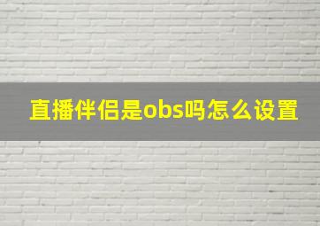 直播伴侣是obs吗怎么设置