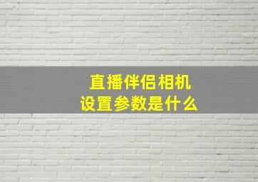 直播伴侣相机设置参数是什么