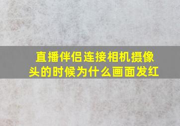 直播伴侣连接相机摄像头的时候为什么画面发红